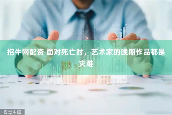 招牛网配资 面对死亡时，艺术家的晚期作品都是灾难