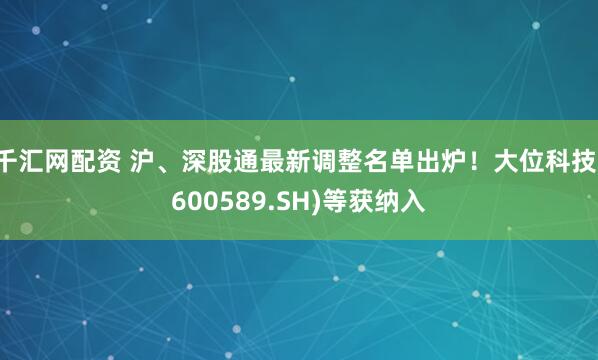 千汇网配资 沪、深股通最新调整名单出炉！大位科技(600589.SH)等获纳入