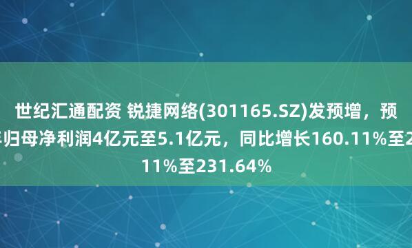 世纪汇通配资 锐捷网络(301165.SZ)发预增，预计上半年归母净利润4亿元至5.1亿元，同比增长160.11%至231.64%