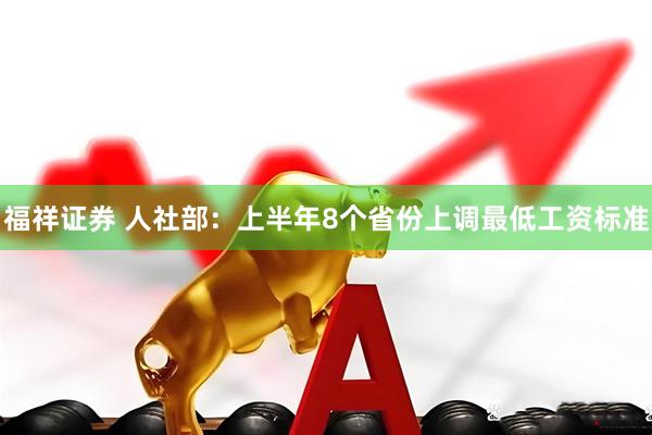 福祥证券 人社部：上半年8个省份上调最低工资标准