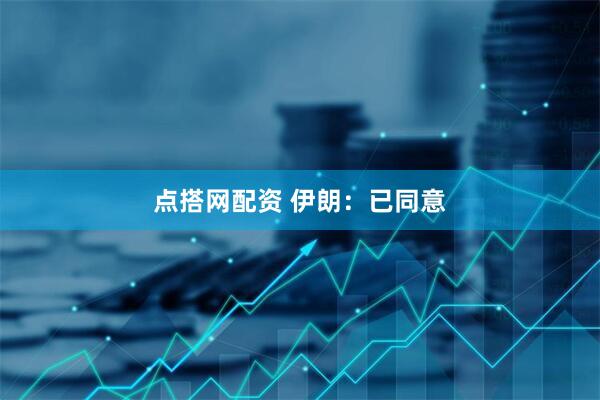 点搭网配资 伊朗：已同意