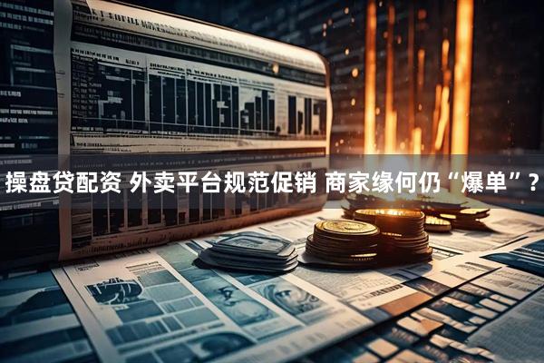 操盘贷配资 外卖平台规范促销 商家缘何仍“爆单”？