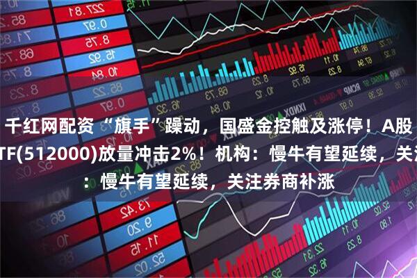 千红网配资 “旗手”躁动，国盛金控触及涨停！A股顶流券商ETF(512000)放量冲击2%！机构：慢牛有望延续，关注券商补涨