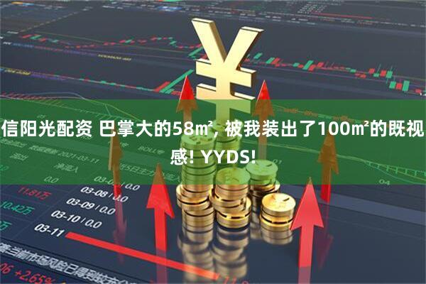 信阳光配资 巴掌大的58㎡, 被我装出了100㎡的既视感! YYDS!
