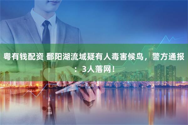 粤有钱配资 鄱阳湖流域疑有人毒害候鸟，警方通报：3人落网！