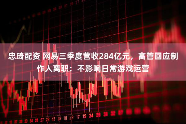 忠琦配资 网易三季度营收284亿元，高管回应制作人离职：不影响日常游戏运营