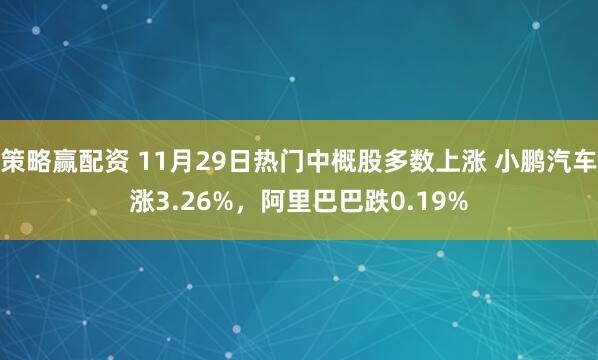 策略赢配资 11月29日热门中概股多数上涨 小鹏汽车涨3.26%，阿里巴巴跌0.19%