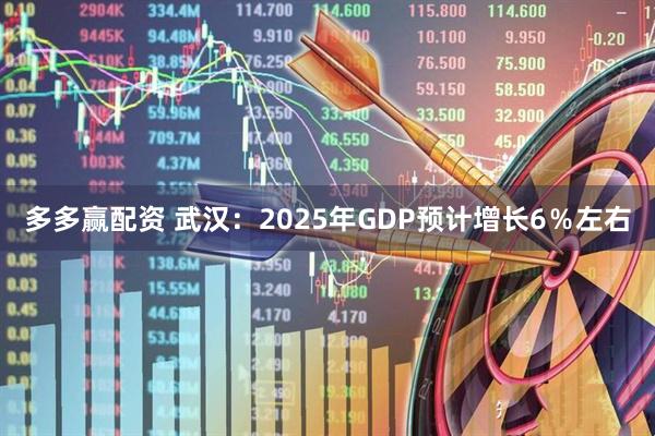 多多赢配资 武汉：2025年GDP预计增长6％左右