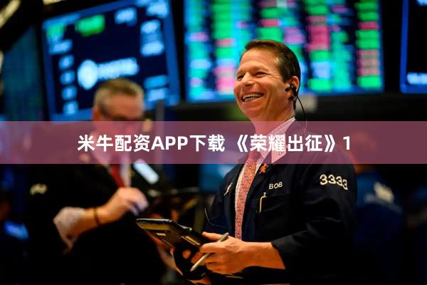 米牛配资APP下载 《荣耀出征》1